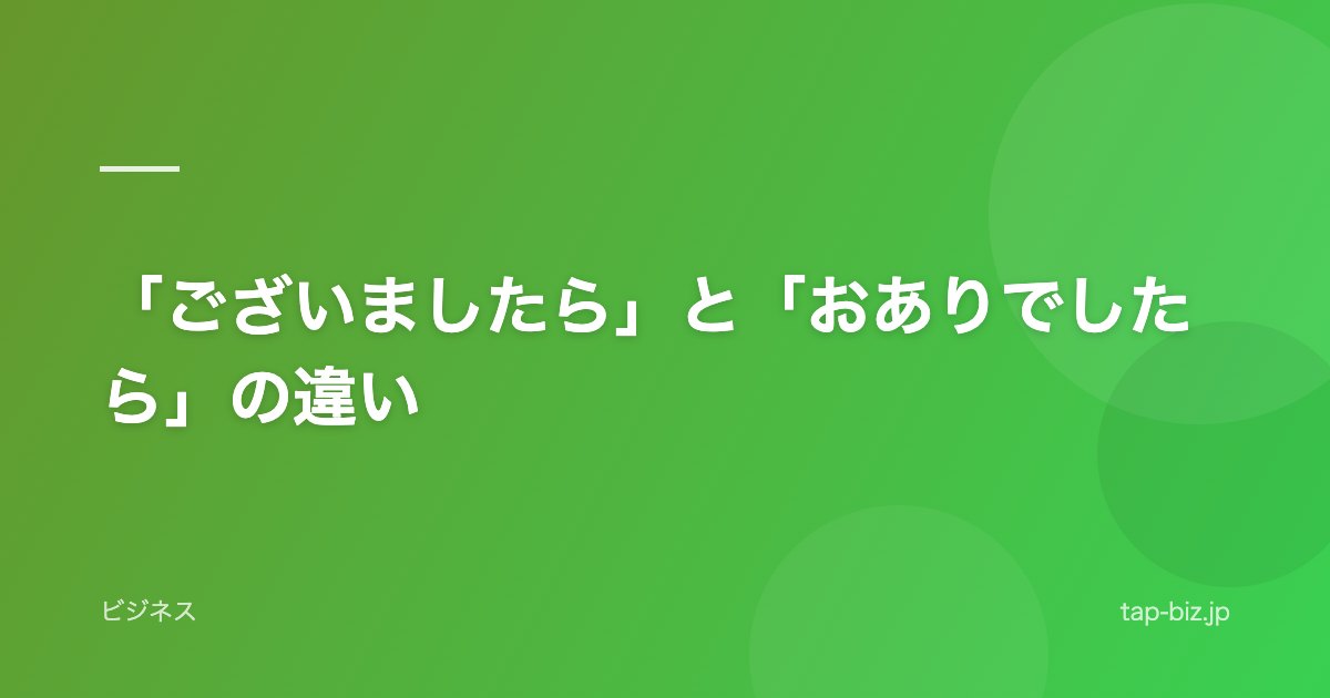 「ございましたら」と「おありでしたら」の違い