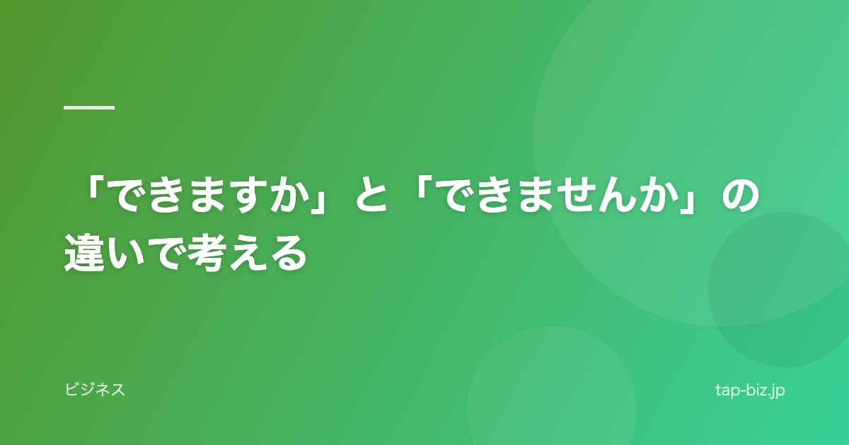 「できますか」と「できませんか」の違いで考える
