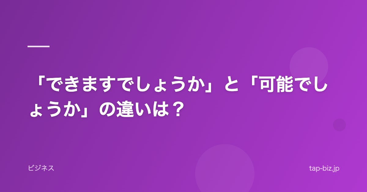 「できますでしょうか」と「可能でしょうか」の違いは？
