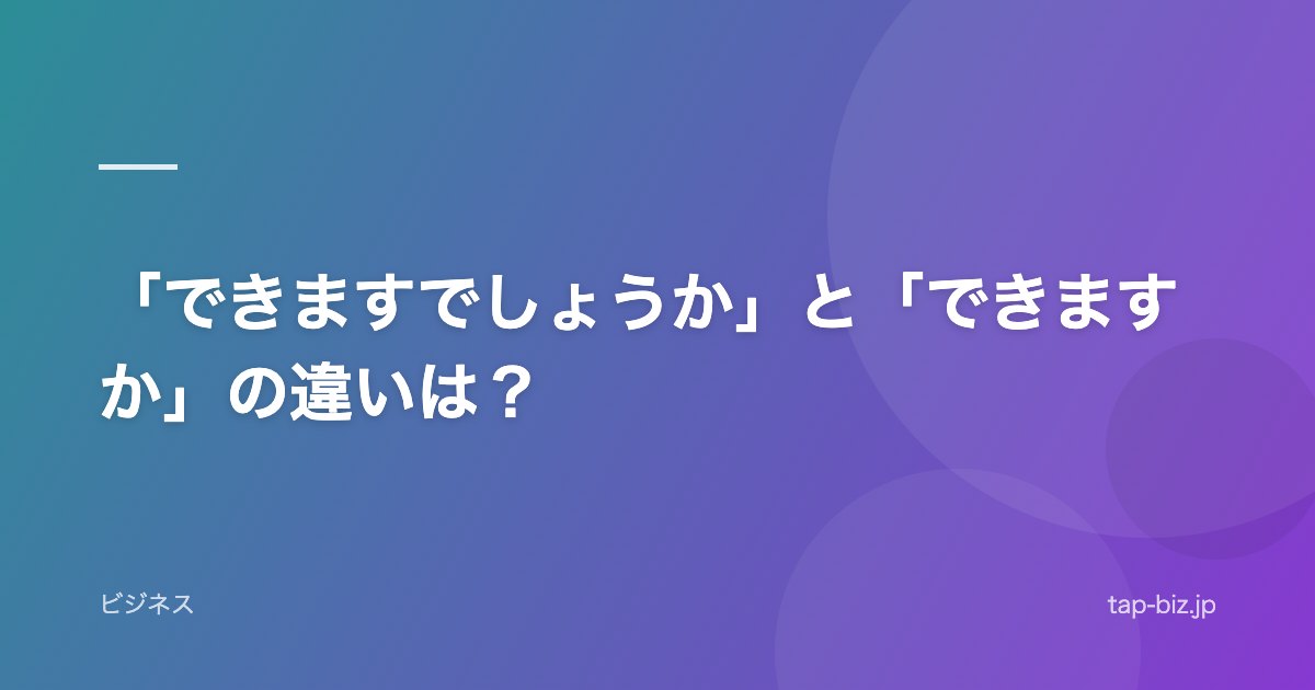 「できますでしょうか」と「できますか」の違いは？