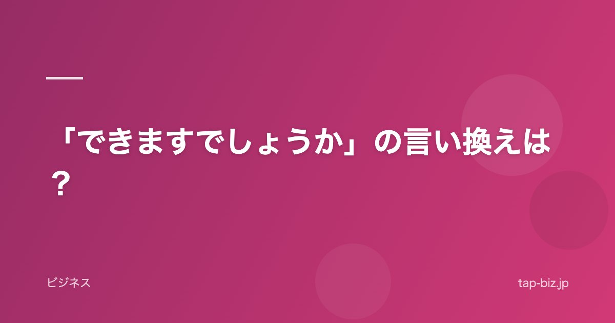 「できますでしょうか」の言い換えは？