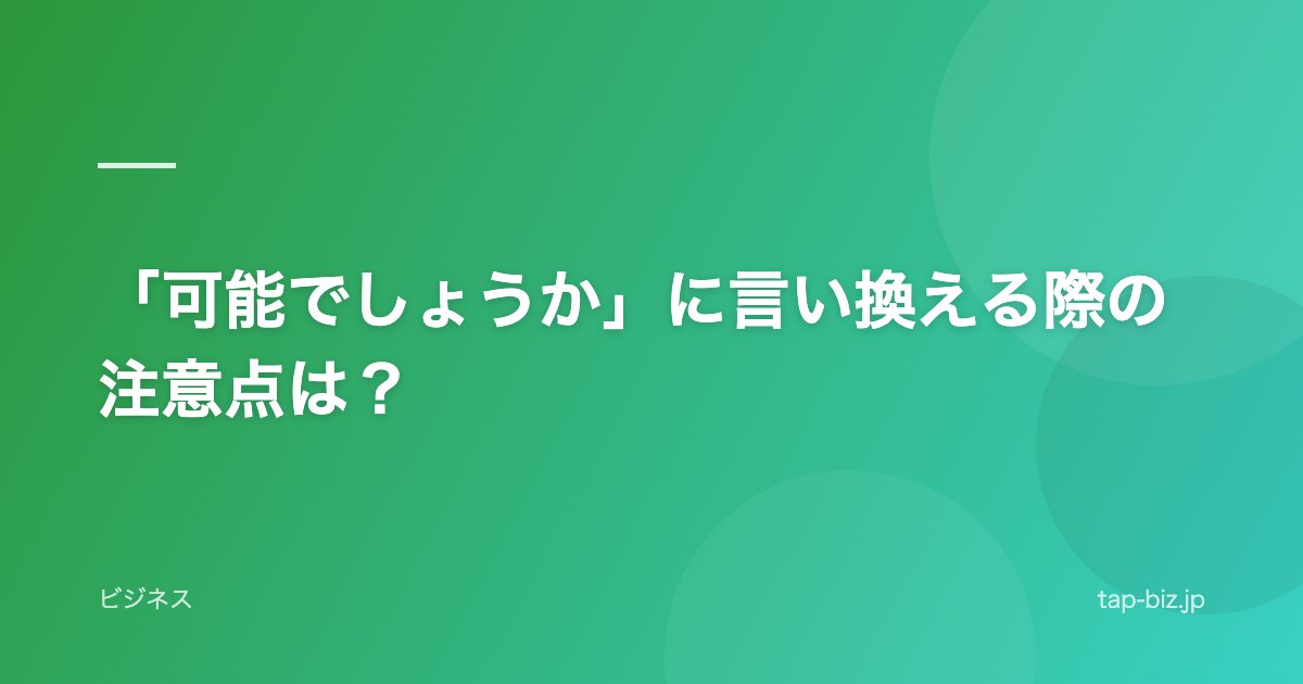 「可能でしょうか」に言い換える際の注意点は？