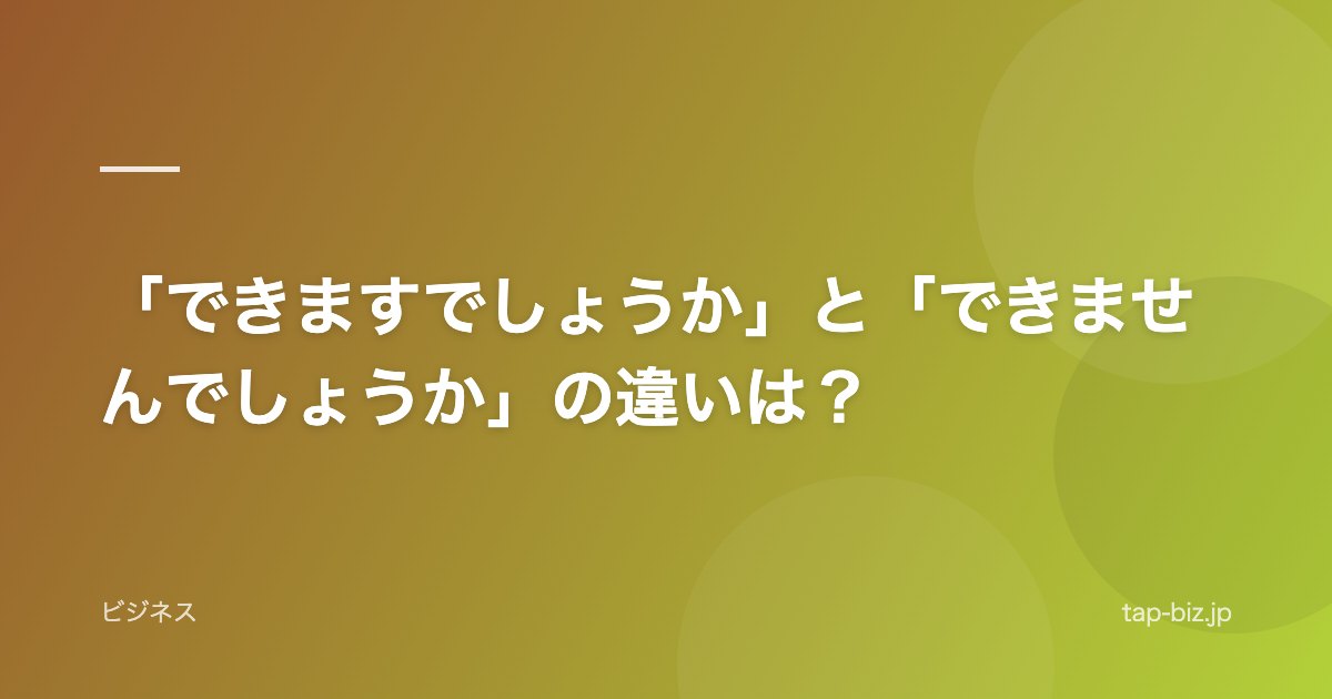 「できますでしょうか」と「できませんでしょうか」の違いは？