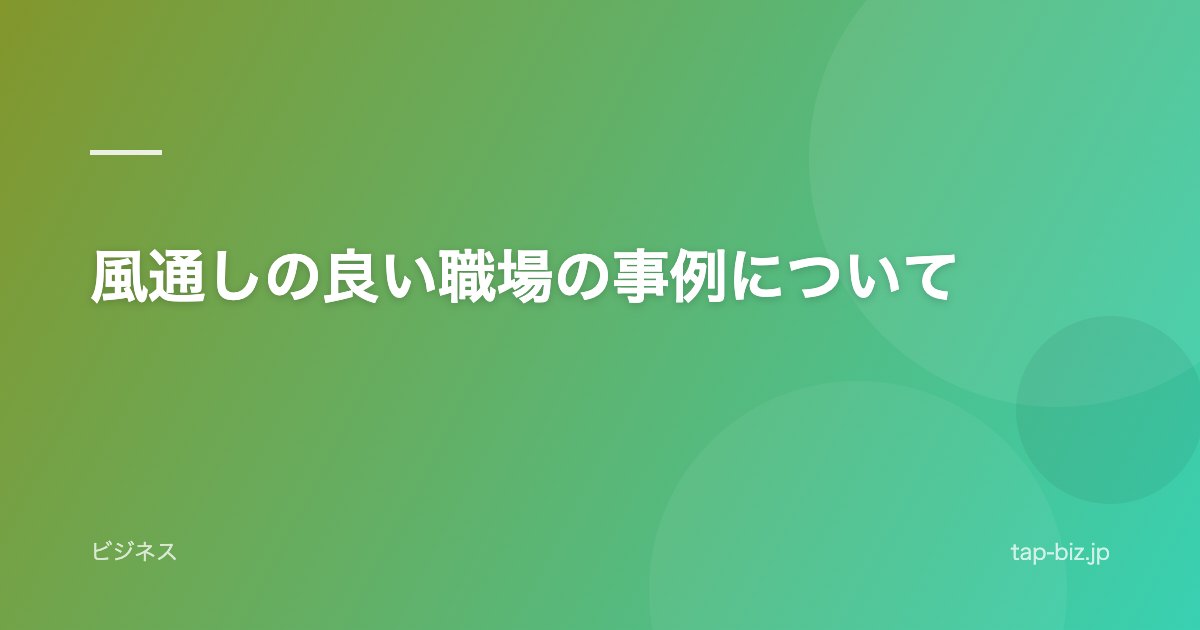 風通しの良い職場の事例について