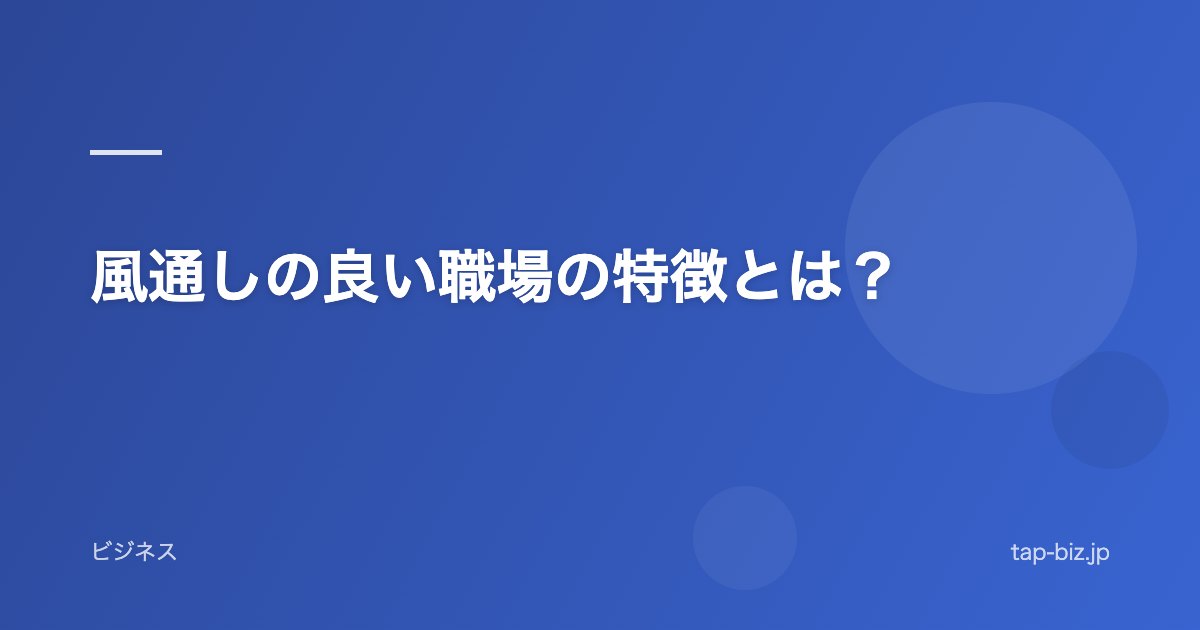 風通しの良い職場の特徴とは？