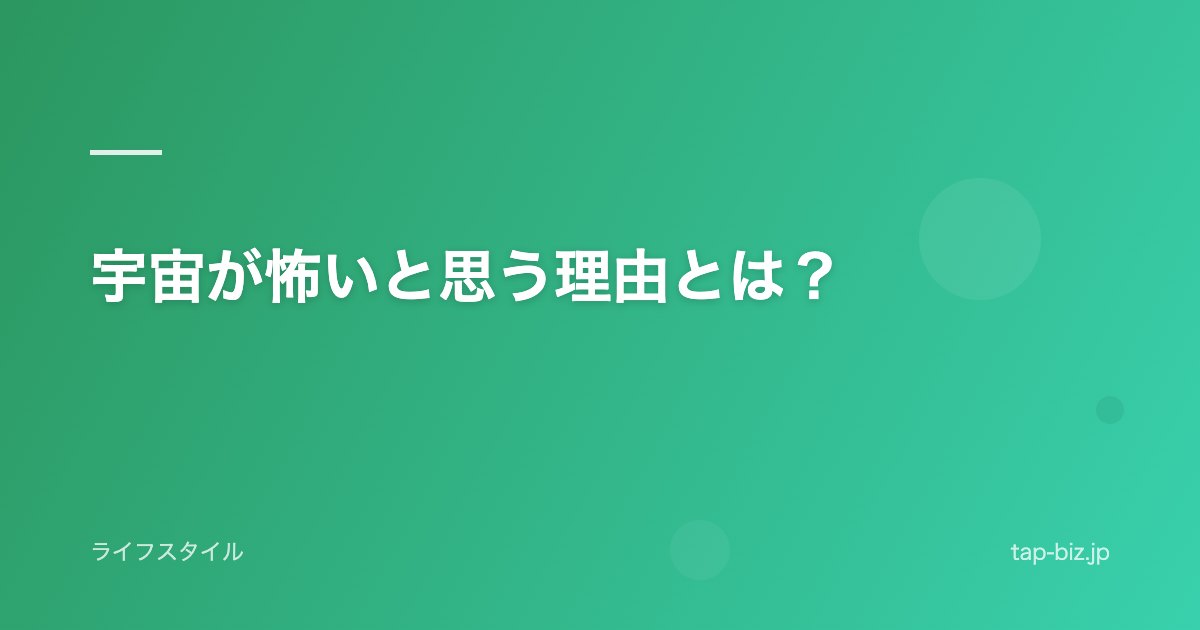 宇宙が怖いと思う理由とは？