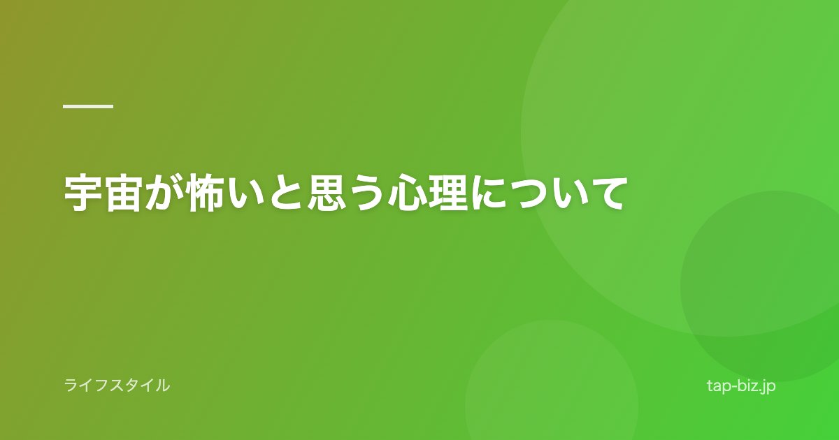 宇宙が怖いと思う心理について