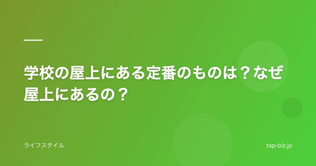 学校の屋上にある定番のものは？なぜ屋上にあるの？
