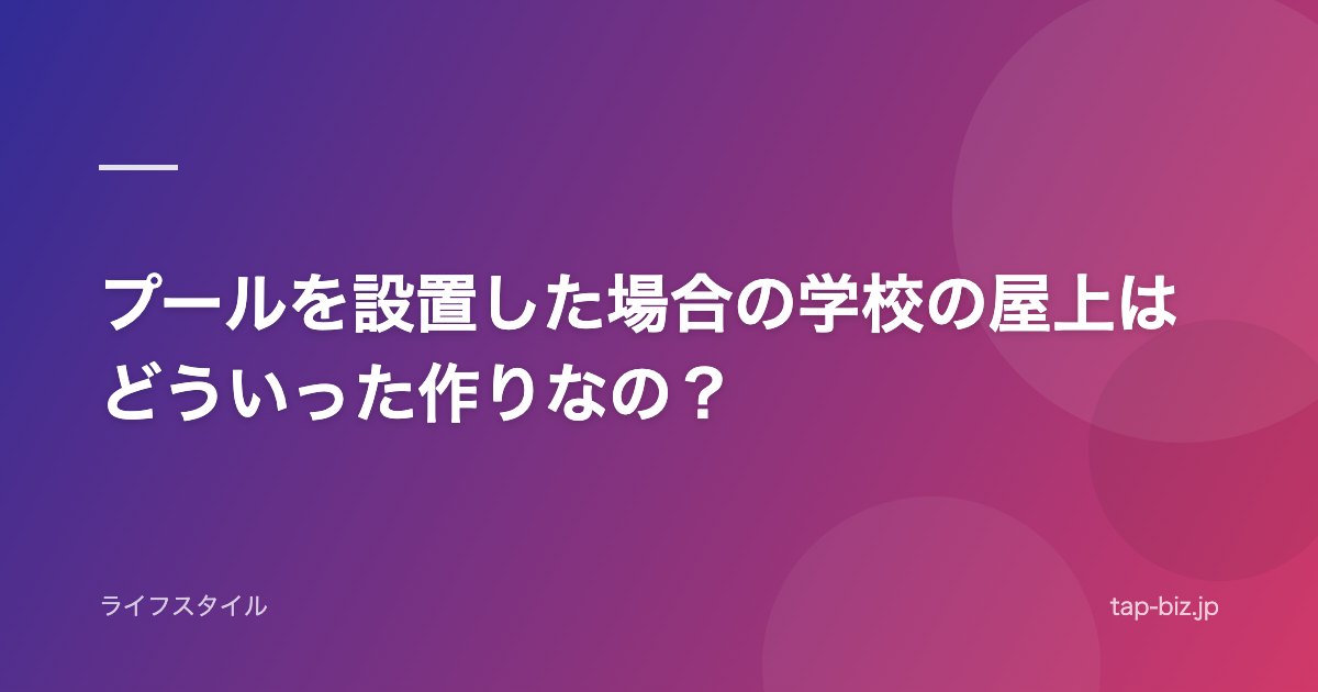 プールを設置した場合の学校の屋上はどういった作りなの？