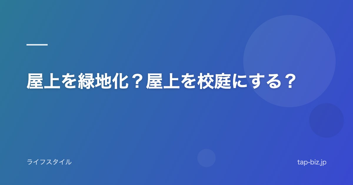 屋上を緑地化？屋上を校庭にする？