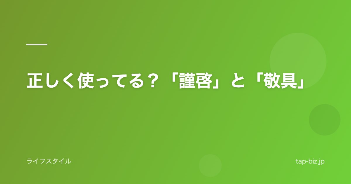正しく使ってる？「謹啓」と「敬具」
