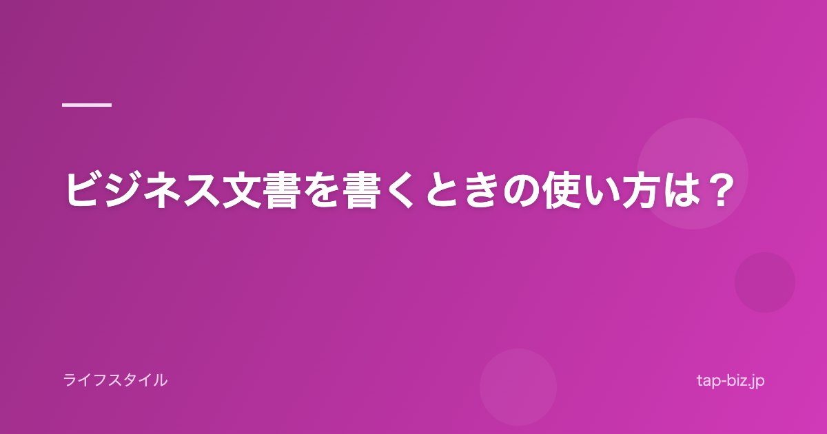 ビジネス文書を書くときの使い方は？