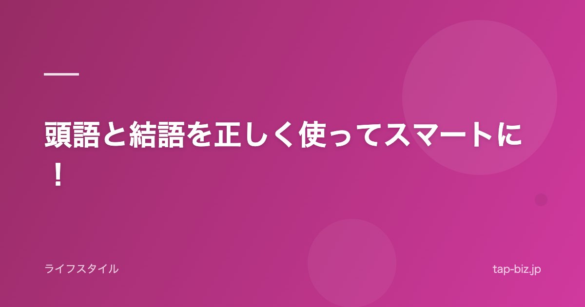 頭語と結語を正しく使ってスマートに！