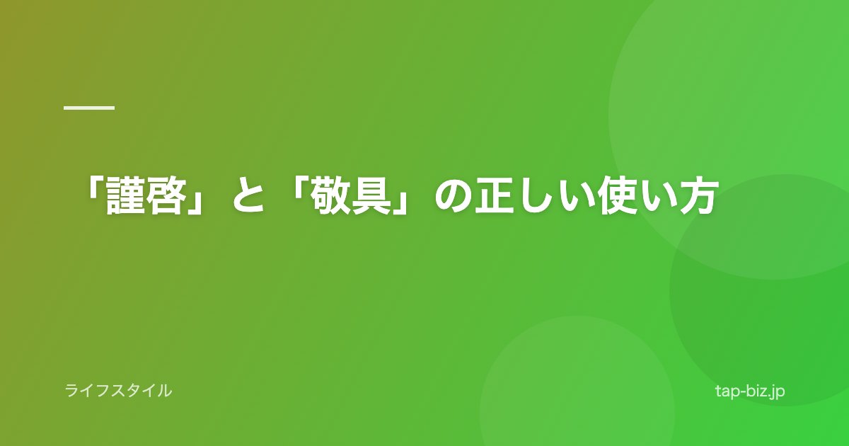 「謹啓」と「敬具」の正しい使い方