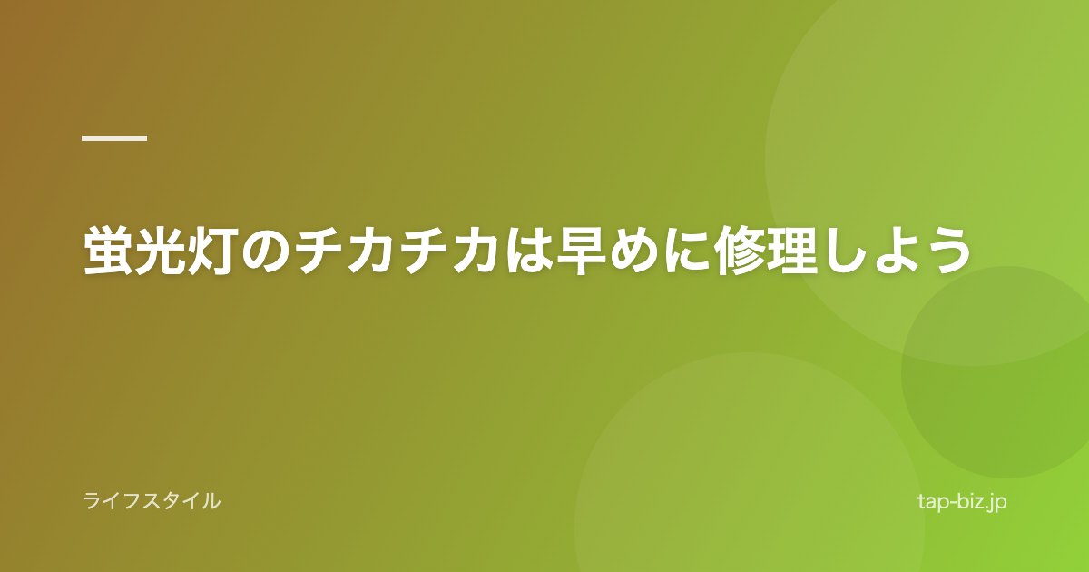 蛍光灯のチカチカは早めに修理しよう