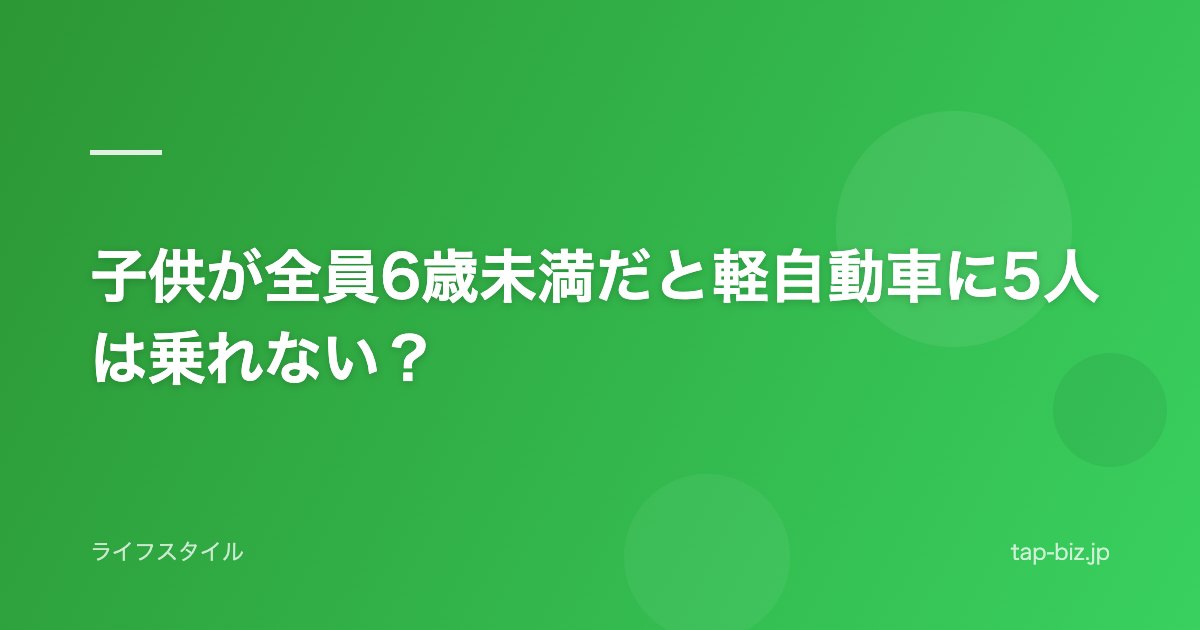 子供が全員6歳未満だと軽自動車に5人は乗れない？