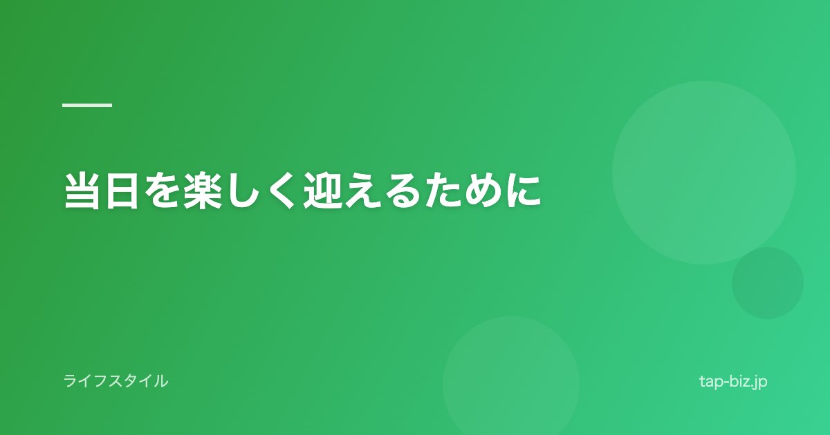当日を楽しく迎えるために