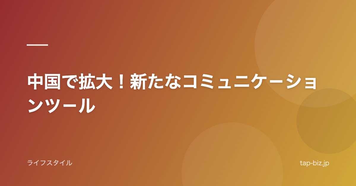 中国で拡大！新たなコミュニケ－ションツ－ル
