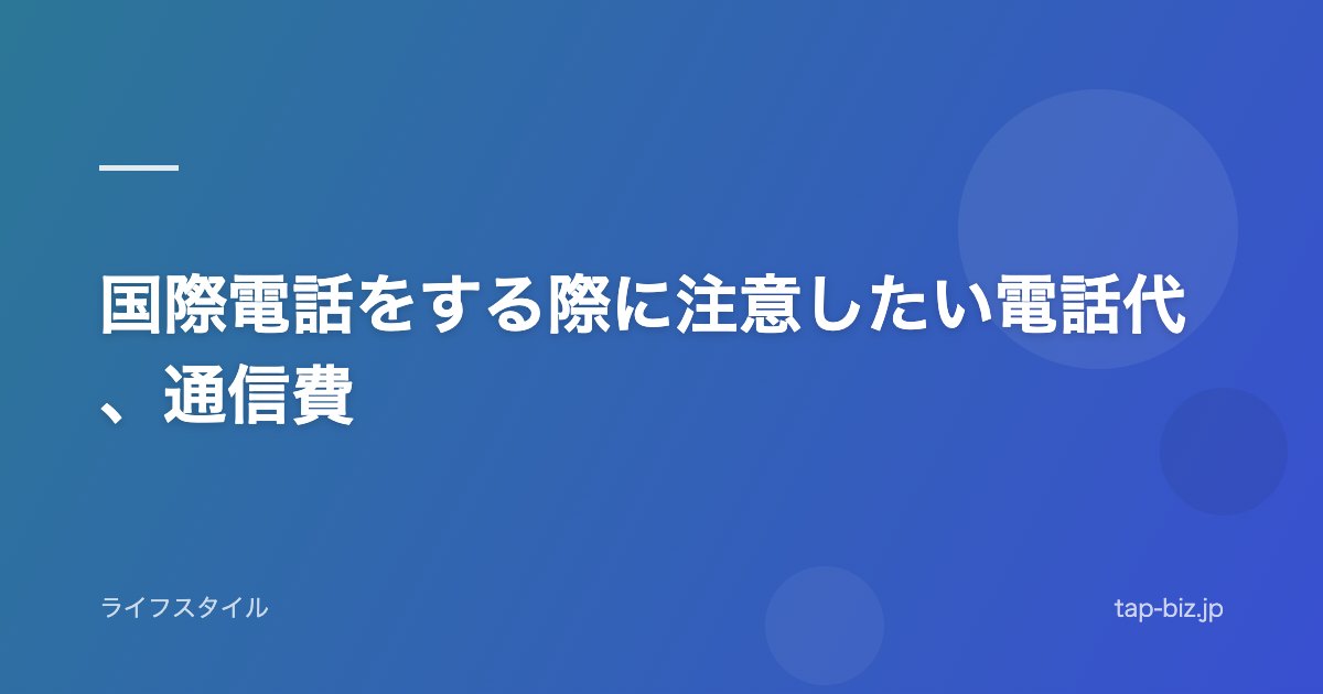 国際電話をする際に注意したい電話代、通信費