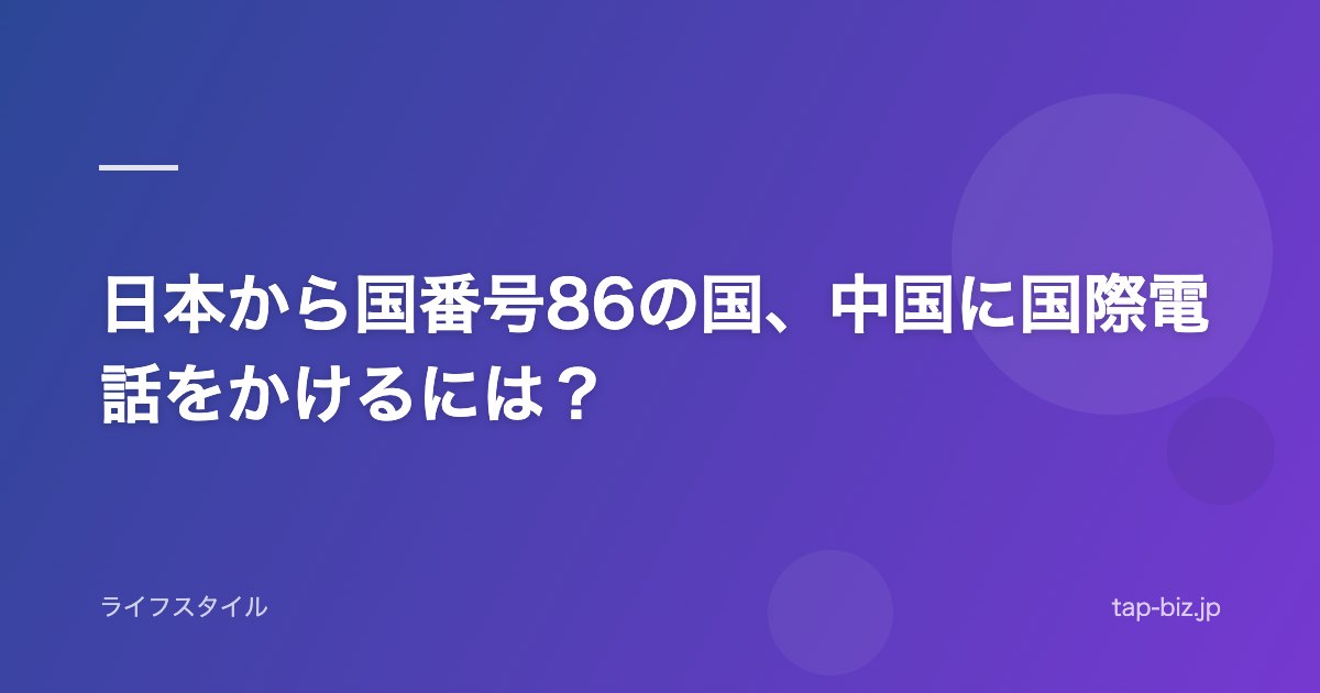 日本から国番号86の国、中国に国際電話をかけるには？