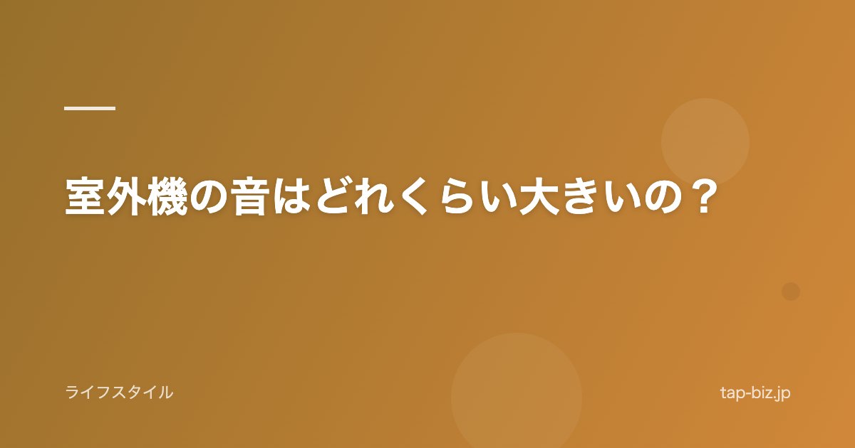 室外機の音はどれくらい大きいの？
