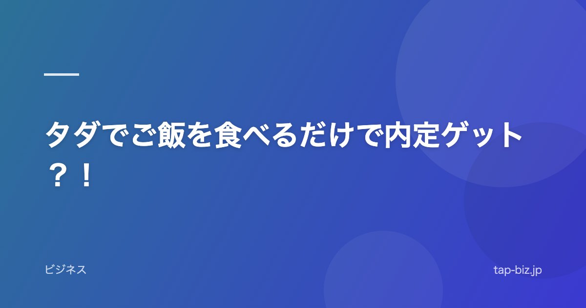 タダでご飯を食べるだけで内定ゲット？！
