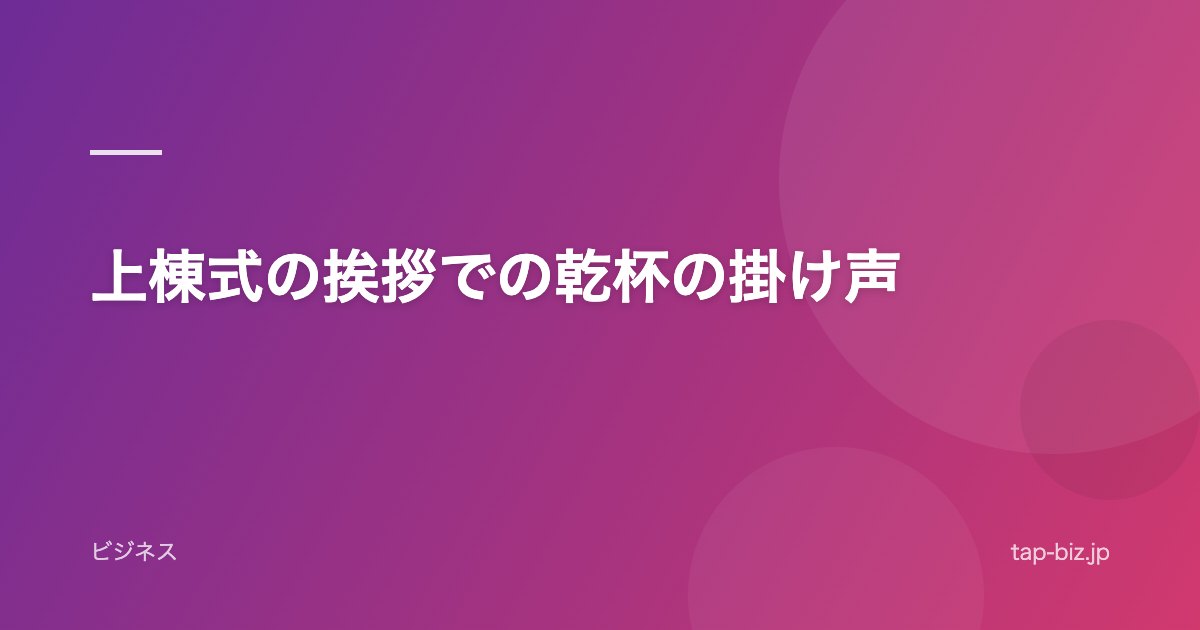 上棟式の挨拶での乾杯の掛け声