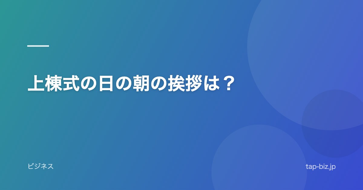 上棟式の日の朝の挨拶は？