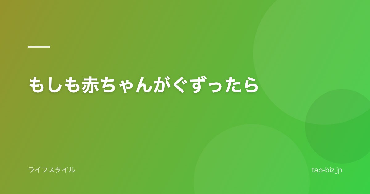 もしも赤ちゃんがぐずったら