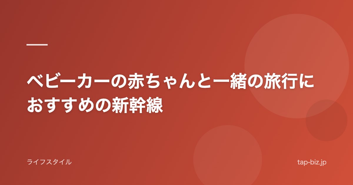 ベビーカーの赤ちゃんと一緒の旅行におすすめの新幹線