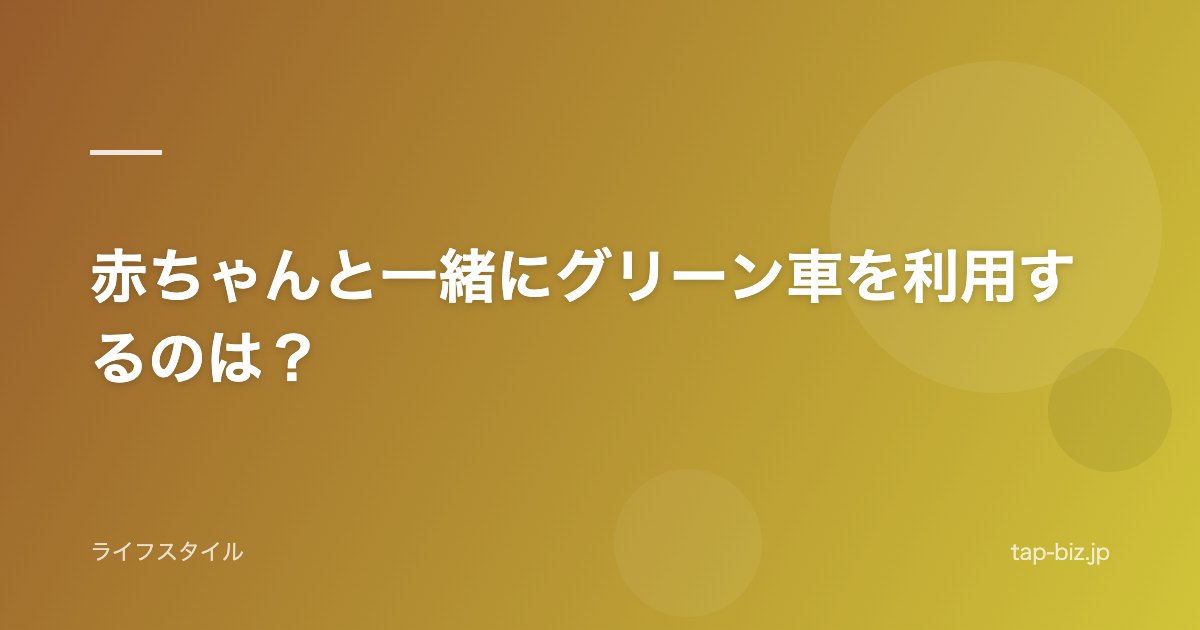 赤ちゃんと一緒にグリーン車を利用するのは？