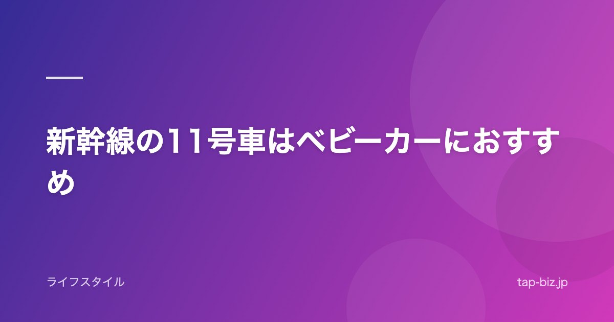 新幹線の11号車はベビーカーにおすすめ