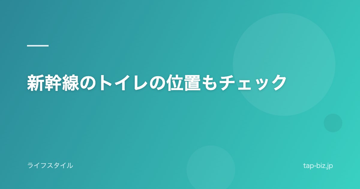 新幹線のトイレの位置もチェック