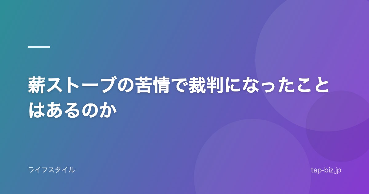 薪ストーブの苦情で裁判になったことはあるのか
