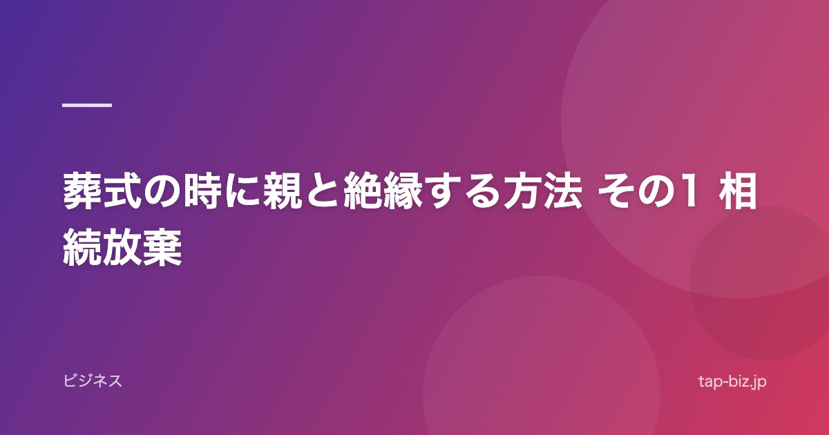 葬式の時に親と絶縁する方法 その1 相続放棄