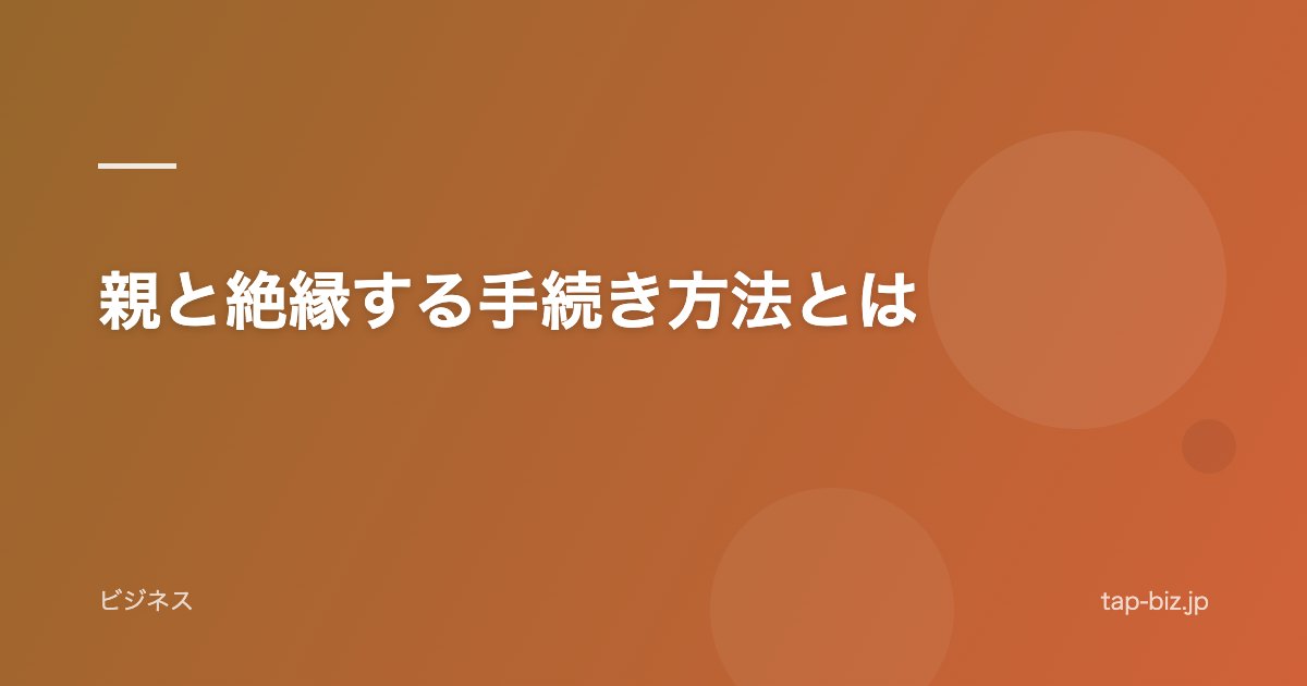 親と絶縁する手続き方法とは