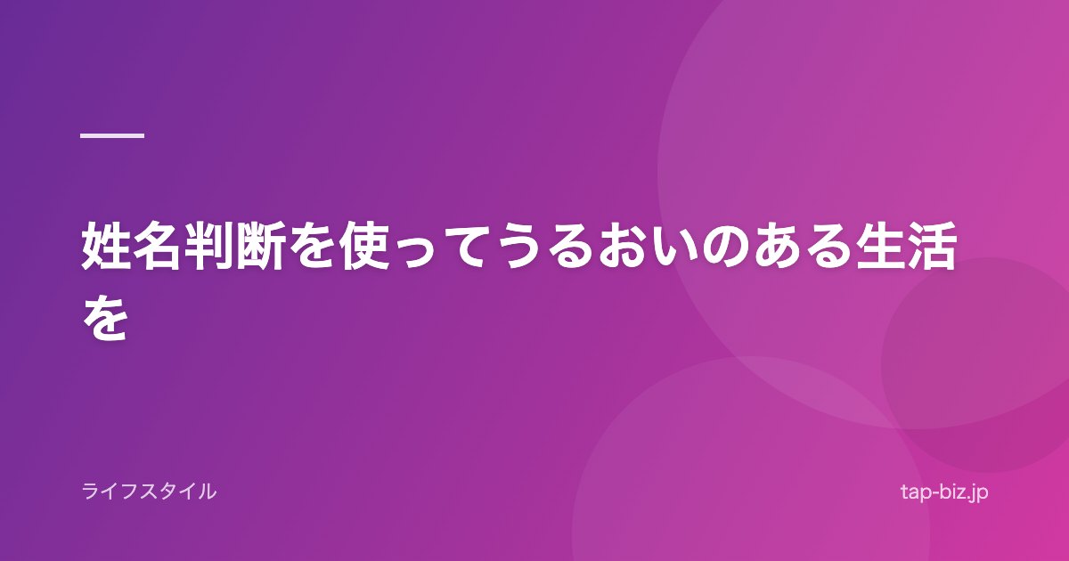 姓名判断を使ってうるおいのある生活を
