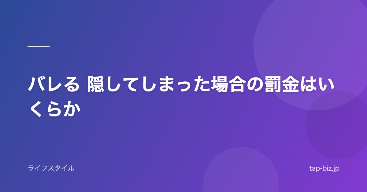 バレる 隠してしまった場合の罰金はいくらか