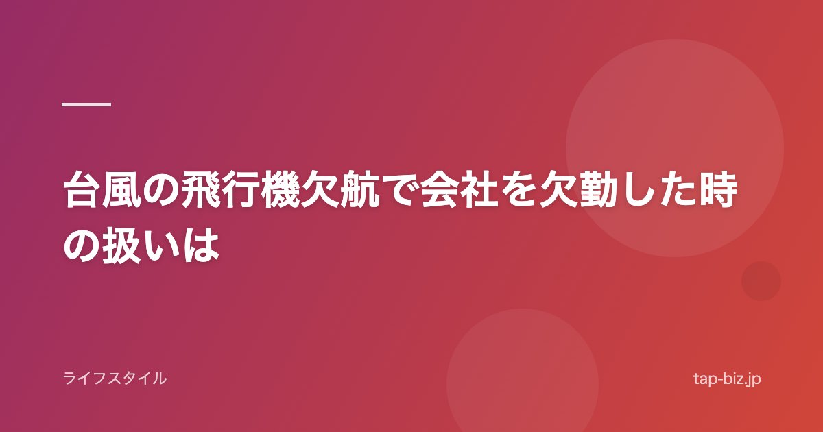 台風の飛行機欠航で会社を欠勤した時の扱いは