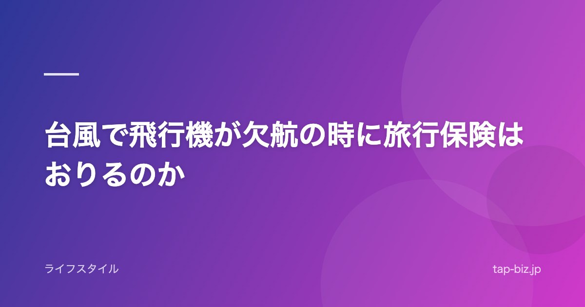 台風で飛行機が欠航の時に旅行保険はおりるのか