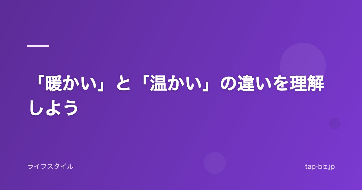「暖かい」と「温かい」の違いを理解しよう