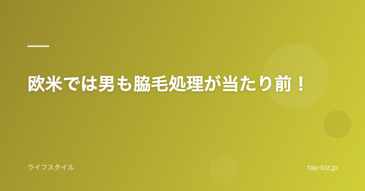 欧米では男も脇毛処理が当たり前！