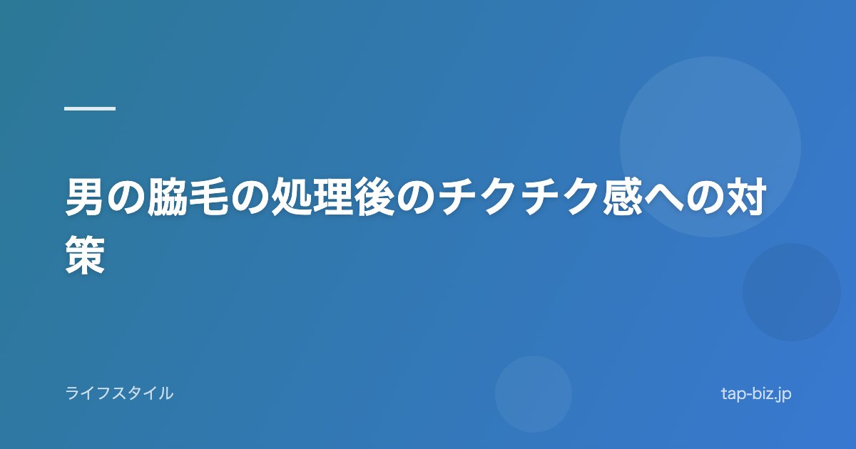 男の脇毛の処理後のチクチク感への対策