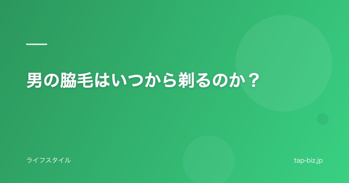 男の脇毛はいつから剃るのか？