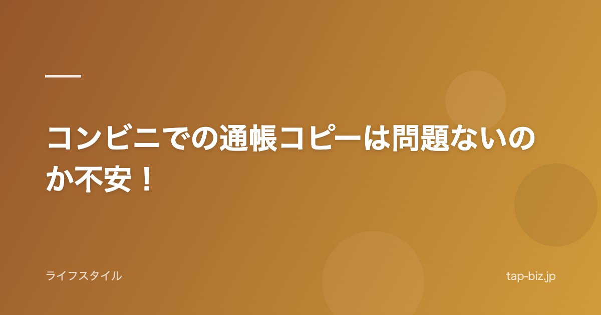 コンビニでの通帳コピーは問題ないのか不安！