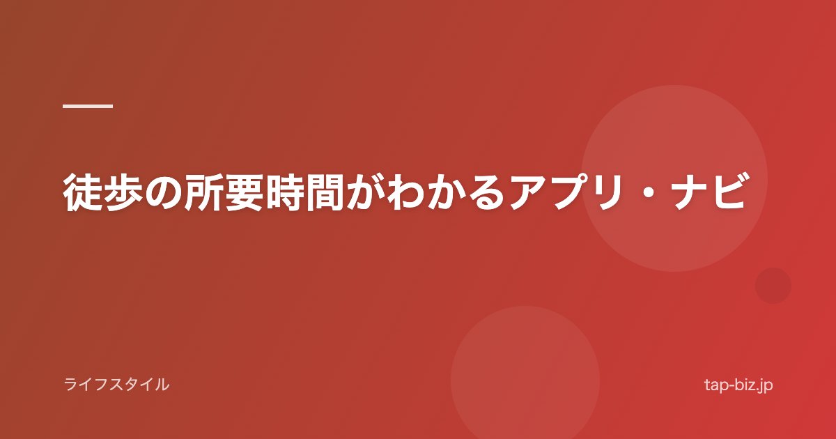 徒歩の所要時間がわかるアプリ・ナビ