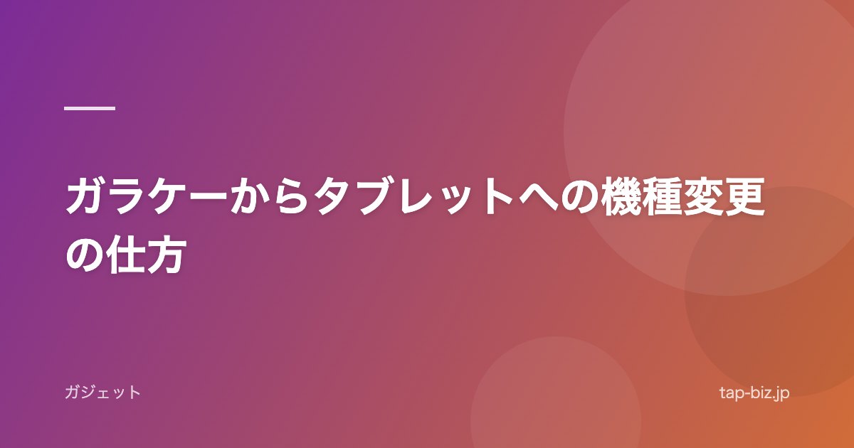 ガラケーからタブレットへの機種変更の仕方
