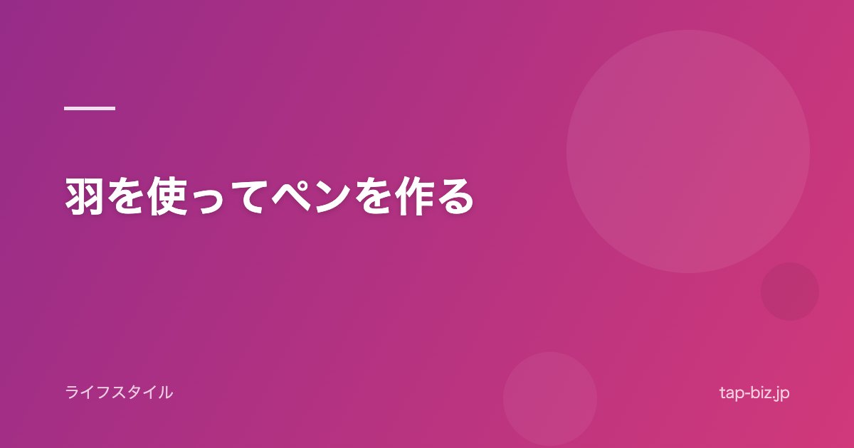 羽を使ってペンを作る