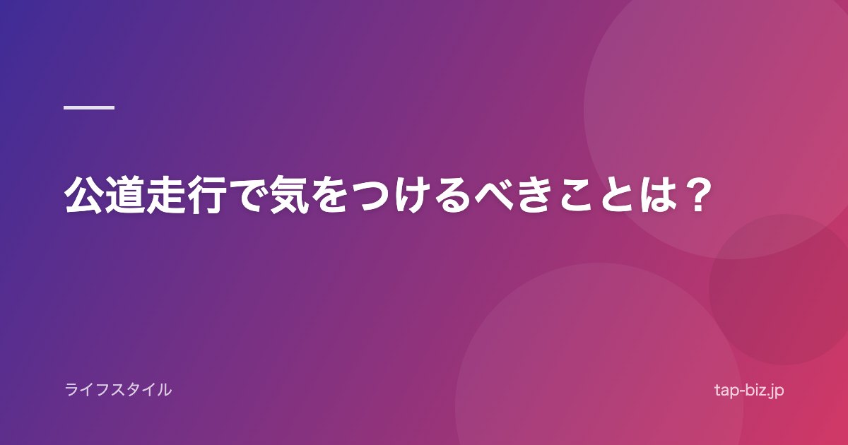 公道走行で気をつけるべきことは？