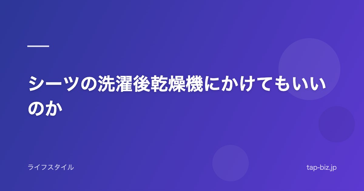 シーツの洗濯後乾燥機にかけてもいいのか